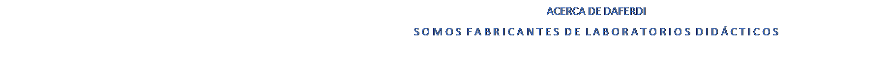 Cuadro de texto: ACERCA DE DAFERDI
S O M O S  F A B R I C A N T E S  D E  L A B O R A T O R I O S  D I D � C T I C O S
